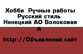 Хобби. Ручные работы Русский стиль. Ненецкий АО,Волоковая д.